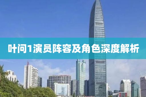 叶问1演员阵容及角色深度解析