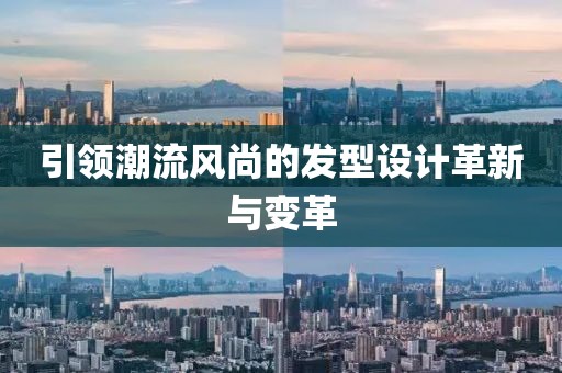 引领潮流风尚的发型设计革新与变革