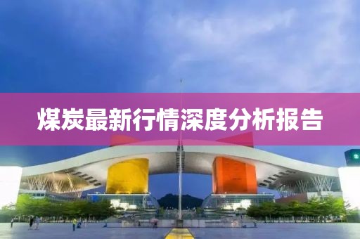 煤炭最新行情深度分析报告