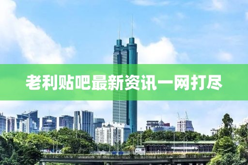 老利贴吧最新资讯一网打尽