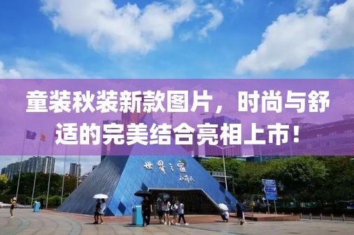 童装秋装新款图片，时尚与舒适的完美结合亮相上市！