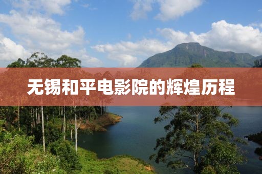 无锡和平电影院的辉煌历程
