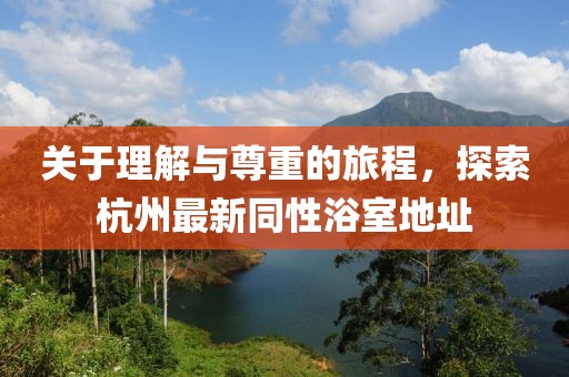 关于理解与尊重的旅程，探索杭州最新同性浴室地址
