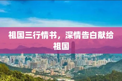 祖国三行情书，深情告白献给祖国