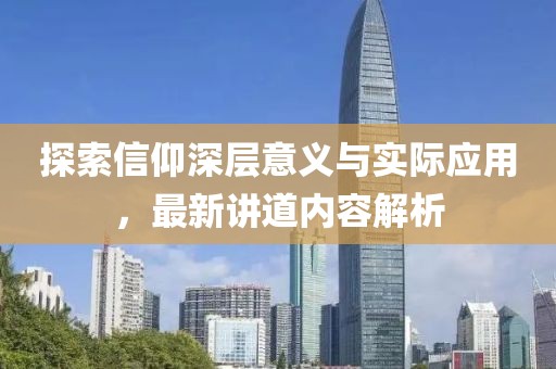 探索信仰深层意义与实际应用，最新讲道内容解析
