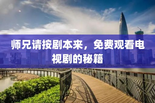 师兄请按剧本来，免费观看电视剧的秘籍
