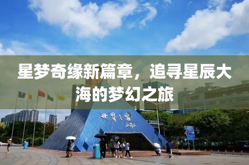 星梦奇缘新篇章，追寻星辰大海的梦幻之旅