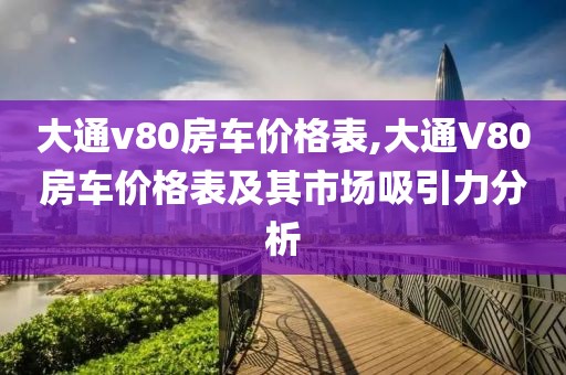 大通v80房车价格表,大通V80房车价格表及其市场吸引力分析