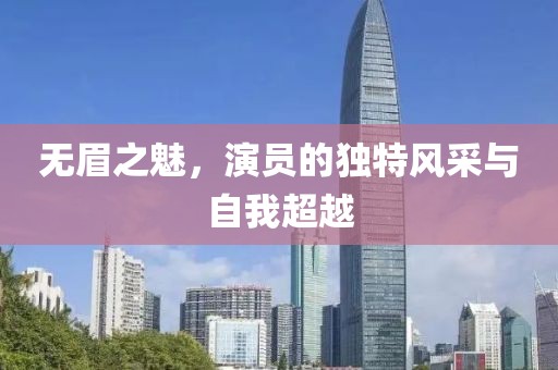 无眉之魅，演员的独特风采与自我超越