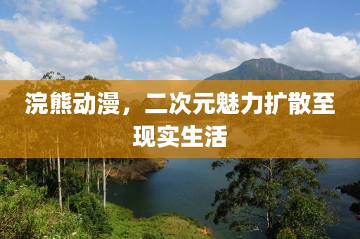 浣熊动漫，二次元魅力扩散至现实生活