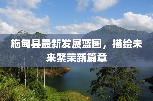 施甸县最新发展蓝图，描绘未来繁荣新篇章