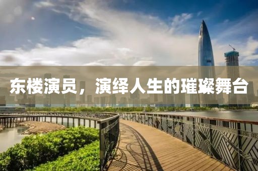 东楼演员，演绎人生的璀璨舞台