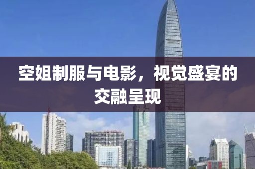 空姐制服与电影，视觉盛宴的交融呈现