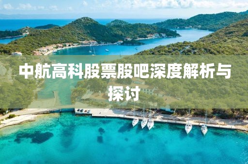 中航高科股票股吧深度解析与探讨