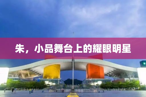 朱，小品舞台上的耀眼明星