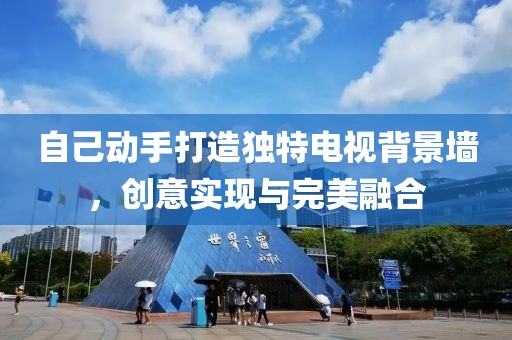 自己动手打造独特电视背景墙，创意实现与完美融合