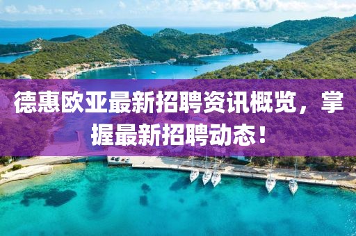 德惠欧亚最新招聘资讯概览，掌握最新招聘动态！