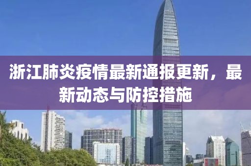 浙江肺炎疫情最新通报更新，最新动态与防控措施