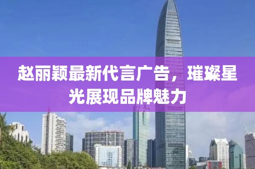 赵丽颖最新代言广告，璀璨星光展现品牌魅力