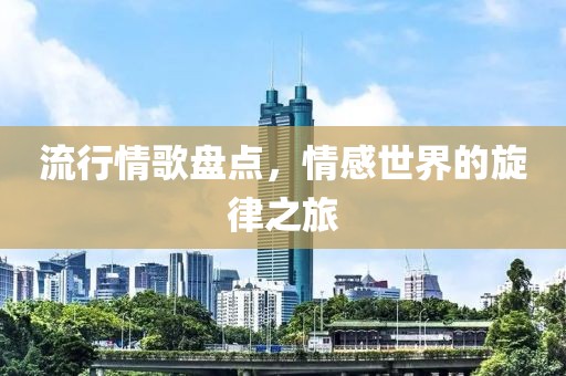 流行情歌盘点，情感世界的旋律之旅
