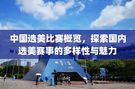 中国选美比赛概览，探索国内选美赛事的多样性与魅力