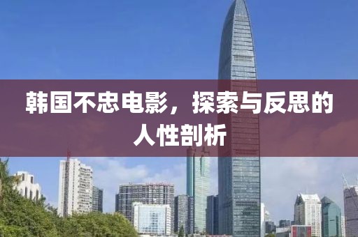 韩国不忠电影，探索与反思的人性剖析