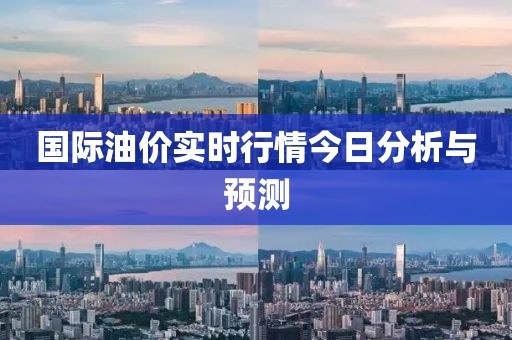 国际油价实时行情今日分析与预测