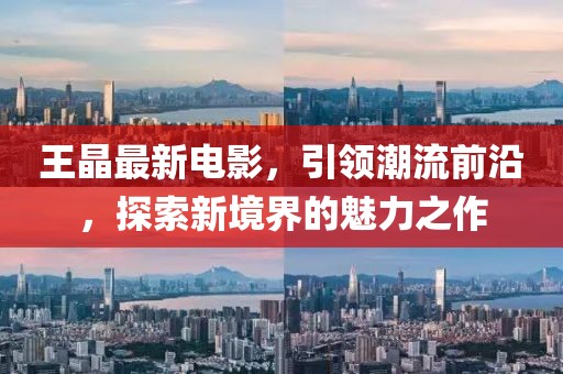 王晶最新电影，引领潮流前沿，探索新境界的魅力之作