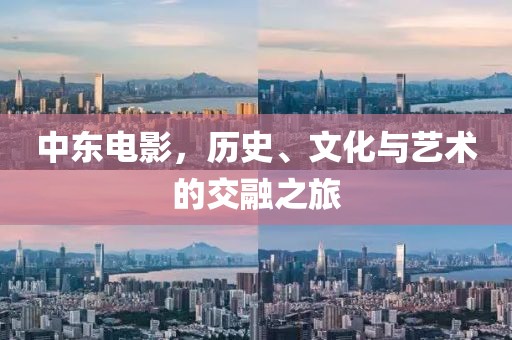 中东电影，历史、文化与艺术的交融之旅