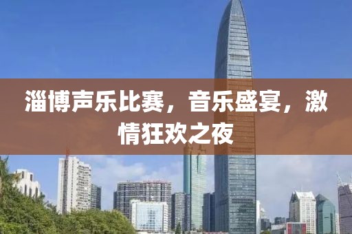 淄博声乐比赛，音乐盛宴，激情狂欢之夜