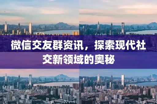 微信交友群资讯，探索现代社交新领域的奥秘