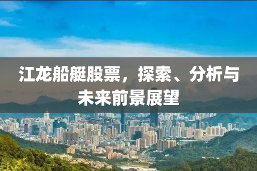 江龙船艇股票，探索、分析与未来前景展望
