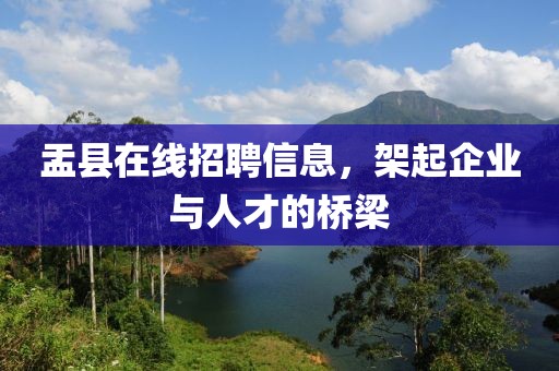 盂县在线招聘信息，架起企业与人才的桥梁
