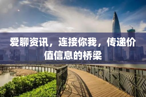 爱聊资讯，连接你我，传递价值信息的桥梁