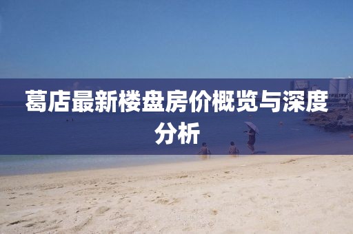 葛店最新楼盘房价概览与深度分析