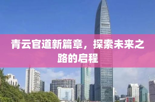 青云官道新篇章，探索未来之路的启程