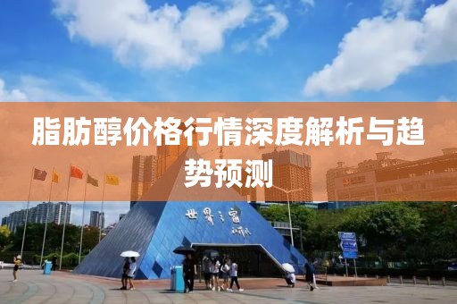 脂肪醇价格行情深度解析与趋势预测