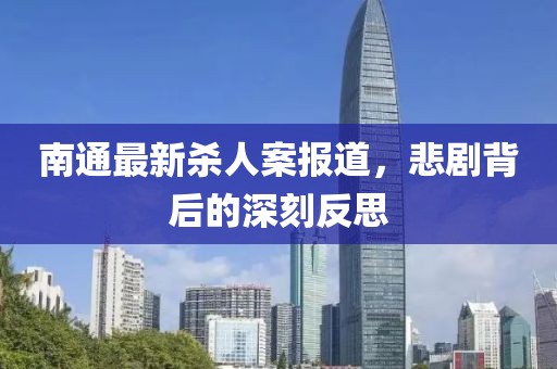 南通最新杀人案报道，悲剧背后的深刻反思