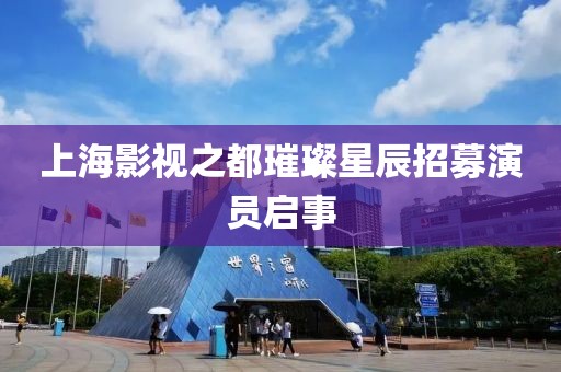 上海影视之都璀璨星辰招募演员启事