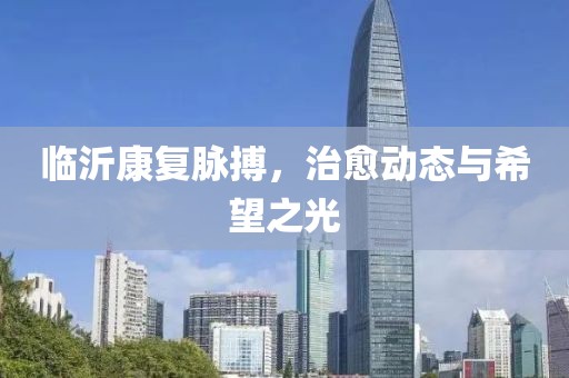 临沂康复脉搏，治愈动态与希望之光