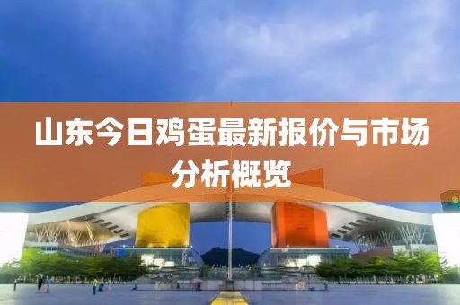 山东今日鸡蛋最新报价与市场分析概览