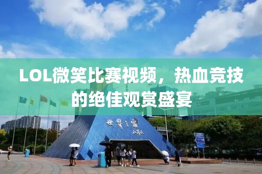 LOL微笑比赛视频，热血竞技的绝佳观赏盛宴