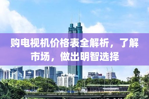 购电视机价格表全解析，了解市场，做出明智选择