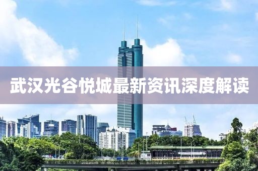 武汉光谷悦城最新资讯深度解读