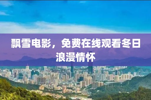 飘雪电影，免费在线观看冬日浪漫情怀