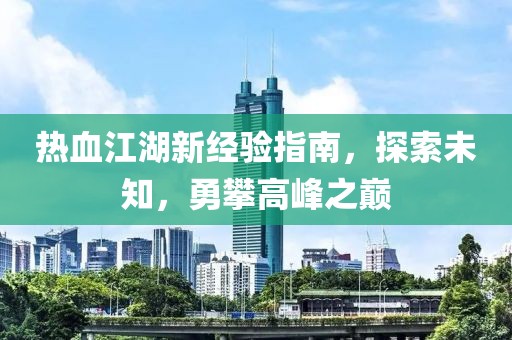 热血江湖新经验指南，探索未知，勇攀高峰之巅