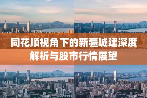 同花顺视角下的新疆城建深度解析与股市行情展望