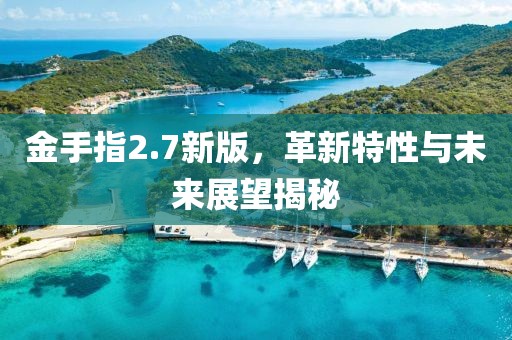 金手指2.7新版，革新特性与未来展望揭秘