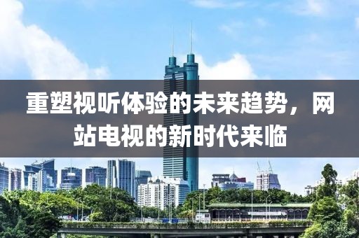 重塑视听体验的未来趋势，网站电视的新时代来临