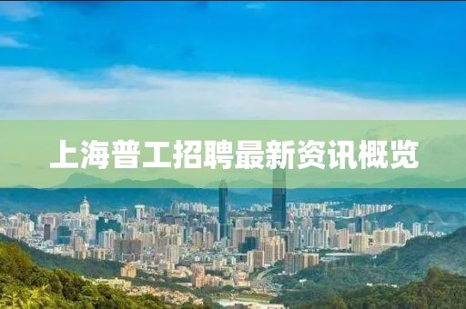 上海普工招聘最新资讯概览